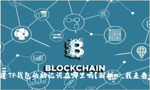 你知道TP钱包的助记词在哪里吗？别担心，我来告诉你！