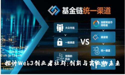 探讨Web3创业者社群：创新与商业的未来