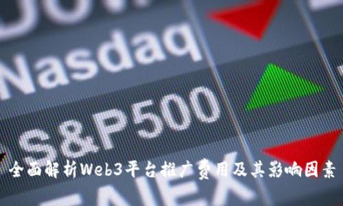 全面解析Web3平台推广费用及其影响因素