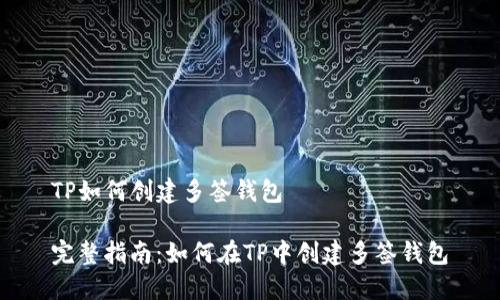 TP如何创建多签钱包

完整指南：如何在TP中创建多签钱包