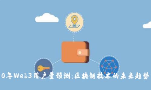 2030年Web3用户量预测：区块链技术的未来趋势分析